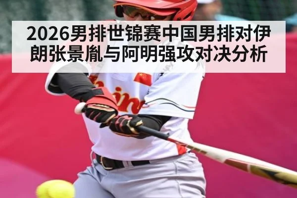 2026男排世锦赛中国男排对伊朗张景胤与阿明强攻对决分析